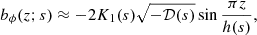 $$ \begin{aligned} b_\phi (z;{s})&\approx -2 K_1{({s})} \sqrt{-{\mathcal{D} }({s})} \sin \frac{\pi z}{h({s})}, \end{aligned} $$