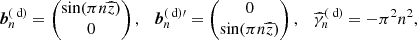 $$ \begin{aligned} {\boldsymbol{b}}_n^{(\text{ d})}=\begin{pmatrix}\sin (\pi n{\widehat{z}})\\ 0 \end{pmatrix}, \quad {\boldsymbol{b}}_n^{(\text{ d})\prime }=\begin{pmatrix}0\\ \sin (\pi n{\widehat{z}})\end{pmatrix}, \quad \widehat{\gamma }_n^{(\text{ d})}=-\pi ^2 n^2, \end{aligned} $$