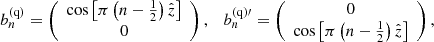 $$ {\boldsymbol{b}}_n^{({\rm{q}})} = \left( {\begin{array}{*{20}{c}} {\cos \left[ {\pi \left( {n - {\textstyle{1 \over 2}}} \right)\hat z} \right]}\\ 0 \end{array}} \right),\quad {\boldsymbol{b}}_n^{({\rm{q}})\prime } = \left( {\begin{array}{*{20}{c}} 0\\ {\cos \left[ {\pi \left( {n - {\textstyle{1 \over 2}}} \right)\hat z} \right]} \end{array}} \right), $$