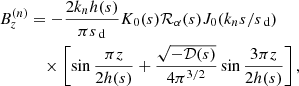 $$ \begin{aligned} B_z^{(n)}&= -\frac{2k_n h({s})}{\pi {s}_\text{ d}} K_0({s}) \mathcal{R} _\alpha ({s}) J_0(k_n{s}/{s}_\text{ d}) \nonumber \\&\quad \times \left[\sin \frac{\pi z}{2h({s})} +\frac{\sqrt{-{\mathcal{D} }({s})}}{4\pi ^{3/2}} \sin \frac{3\pi z}{2h({s})}\right], \end{aligned} $$