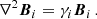 $$ \begin{aligned} \nabla ^2{\boldsymbol{B}}_i=\gamma _i {\boldsymbol{B}}_i\,. \end{aligned} $$