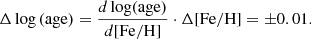 $$ \begin{aligned} \Delta \log \mathrm{(age)}=\dfrac{d\,\mathrm{log(age)}}{{d}{[\mathrm{{Fe}}/\mathrm{{H}}]}}\cdot \Delta {[\mathrm{{Fe}}/\mathrm{{H}}]}= \pm 0.01. \end{aligned} $$