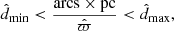 $$ \begin{aligned} {\hat{d}}_{\rm min} < \frac{\mathrm{{arcs} \times \mathrm{{pc}}}}{\hat{\varpi }} < {\hat{d}}_{\rm max}, \end{aligned} $$