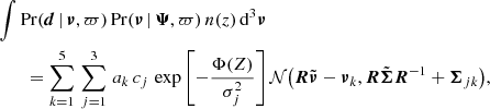 $$ \begin{aligned}&\int \mathrm{Pr}({\boldsymbol{d}} \, |\, {\boldsymbol{\nu }},\varpi )\, \mathrm{Pr}({\boldsymbol{\nu }}\, |\, {\boldsymbol{\Psi }},\varpi ) \, n(z) \, \mathrm{d}^3{\boldsymbol{\nu }} \nonumber \\&\quad \quad = \sum _{k=1}^5 \, \sum _{j=1}^3\, a_k \, c_j \, \exp \left[-\frac{\Phi (Z)}{\sigma _j^2}\right] {\mathcal{N} }\big ({\boldsymbol{R}}\tilde{\boldsymbol{\nu }}-{\boldsymbol{\nu }}_{k},{\boldsymbol{R}}\tilde{\boldsymbol{\Sigma }}{\boldsymbol{R}}^{-1}+{\boldsymbol{\Sigma }}_{jk}\big ), \end{aligned} $$