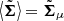 $ \big\langle \tilde{\boldsymbol{\Sigma}} \big \rangle = \tilde{\boldsymbol{\Sigma}}_\mu $
