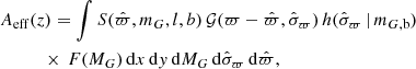 $$ \begin{aligned}&A_{\rm eff}(z) = \int S(\hat{\varpi },m_G,l,b)\, {\mathcal{G} }(\varpi -\hat{\varpi },\hat{\sigma }_\varpi )\, h(\hat{\sigma }_\varpi \, |\, m_{G,\mathrm{b}})\, \nonumber \\&\quad \quad \quad \times \, F(M_G)\, \mathrm{d} x\, \mathrm{d} { y}\, \mathrm{d} M_G\, \mathrm{d}\hat{\sigma }_\varpi \, \mathrm{d}\hat{\varpi }, \end{aligned} $$