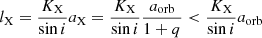 $$ {l_{\rm{X}}} = \frac{{{K_{\rm{X}}}}}{{\sin i}}{a_{\rm{X}}} = \frac{{{K_{\rm{X}}}}}{{\sin i}}\frac{{{a_{{\rm{orb}}}}}}{{1 + q}} < \frac{{{K_{\rm{X}}}}}{{\sin i}}{a_{{\rm{orb}}}} $$