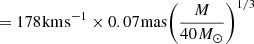 $$ = 178{\mkern 1mu} {\rm{km}}{\mkern 1mu} {{\rm{s}}^{{\rm{ - 1}}}} \times 0.07{\mkern 1mu} {\rm{mas}}{\left( {\frac{M}{{40{\mkern 1mu} {M_ \odot }}}} \right)^{1/3}} $$