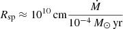 $ R_{\mathrm{sp}} \approx 10^{10}\,\mathrm{cm} \dfrac{\dot{M}}{10^{-4}\,M_{\odot}\,\mathrm{yr}} $