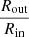 $ \dfrac{R_{\mathrm{out}}}{R_{\mathrm{in}}} $