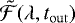 $\tilde{\mathcal{F}}(\lambda, t_{\mathrm{out}})$