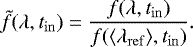 \begin{equation*}\tilde{f}(\lambda, t_{\mathrm{in}})=\frac{f(\lambda, t_{\mathrm{in}})}{f(\langle\lambda_{\mathrm{ref}} \rangle, t_{\mathrm{in}})}. \end{equation*}