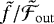 $\tilde{f}/\tilde{\mathcal{F}}_{\mathrm{out}}$