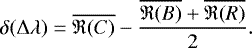 \begin{equation*} \delta(\Delta\lambda)=\overline{\mathfrak{R}(C)}-\frac{\overline{\mathfrak{R}(B)}&#x002B;\overline{\mathfrak{R}(R)}}{2} .\end{equation*}