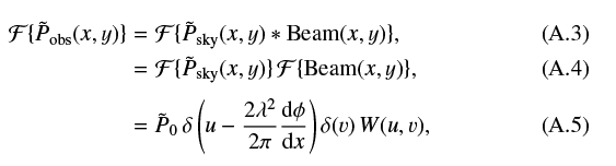 \begin{eqnarray*} \mathcal{F} \{ \tilde{P}_{\mathrm{obs}}(x,y) \} &=& \mathcal{F} \{ \tilde{P}_{\mathrm{sky}}(x,y) \ast \mathrm{Beam}(x,y) \},\\ &=& \mathcal{F} \{ \tilde{P}_{\mathrm{sky}}(x,y) \} \, \mathcal{F} \{ \mathrm{Beam}(x,y) \},\\ &=& \tilde{P}_0 \,\delta\left(u - \frac{2\lambda^2}{2\pi}\frac{\mathrm{d}\phi}{\mathrm{d}x}\right)\delta(v) \, W(u,v), \end{eqnarray*}