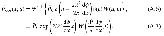 \begin{eqnarray*} \tilde{P}_{\mathrm{obs}}(x,y) &=& \mathcal{F}^{-1} \left\{ \tilde{P}_0 \, \delta\left(u - \frac{2\lambda^2}{2\pi}\frac{\mathrm{d}\phi}{\mathrm{d}x}\right)\delta(v) \, W(u,v) \right\}, \\ &=& \tilde{P}_0 \exp\left(2i \lambda^2 \frac{\mathrm{d}\phi}{\mathrm{d}x} x\right) \, W\left(\frac{\lambda^2}{\pi}\frac{\mathrm{d}\phi}{\mathrm{d}x},0\right).\end{eqnarray*}