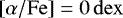$\left[\alpha/\mathrm{Fe}\right] = 0\,\mathrm{dex}$