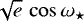 $\sqrt{e}\,\cos \omega_{\star}$