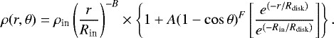 \begin{equation*} \rho(r,\theta) = \rho_{\textrm{in}} \left( \frac{r}{R_{\textrm{in}}}\right)^{-B} \times \left\{ 1&#x002B;A(1-\cos\theta)^F\left[\frac{e^{(-r/R_{\textrm{disk}})}}{e^{(-R_{\textrm{in}}/R_{\textrm{disk}})}}\right]\right\}. \end{equation*}
