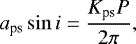 \begin{equation*} a_{\textrm{ps}} \sin i = \frac{K_{\textrm{ps}}P}{2\pi}, \end{equation*}