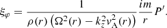 $$ \begin{aligned} \xi _\varphi&= \frac{1}{\rho (r)\left( \Omega ^2(r) - k_z^2 { v}_{\mathrm{A} }^2(r) \right)} \frac{im}{r} P^{\prime }. \end{aligned} $$