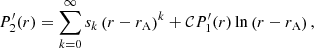 $$ \begin{aligned} P^{\prime }_{2}(r)&= \sum _{k=0}^{\infty } s_k \left(r-r_{\mathrm{A} }\right)^k + \mathcal{C} P^{\prime }_{1}(r) \ln \left(r-r_{\mathrm{A} }\right), \end{aligned} $$