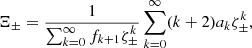 $$ \begin{aligned} \Xi _\pm&= \frac{1}{\sum _{k=0}^\infty f_{k+1}\zeta _\pm ^k}\sum _{k=0}^\infty (k+2)a_k \zeta _\pm ^{k}, \end{aligned} $$