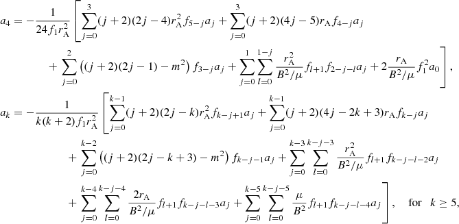 $$ \begin{aligned} a_4&= - \frac{1}{24f_1r_{\mathrm{A} }^2} \left[ \sum _{j=0}^3 (j+2)(2j-4)r_{\mathrm{A} }^2 f_{5-j} a_j +\sum _{j=0}^3 (j+2)(4j-5)r_{\mathrm{A} }f_{4-j} a_j \right. \nonumber \\&\qquad \qquad + \left. \sum _{j=0}^2 \left( (j+2)(2j-1) -m^2\right) f_{3-j} a_j + \sum _{j=0}^1 \sum _{l = 0}^{1-j} \frac{r_{\mathrm{A} }^2}{B^2/\mu } f_{l+1} f_{2-j-l} a_j + 2\frac{r_{\mathrm{A} }}{B^2 / \mu } f_{1}^2 a_0 \right], \nonumber \\ a_k&= -\frac{1}{k (k+2)f_1r_{\mathrm{A} }^2} \left[ \sum _{j=0}^{k-1} (j+2) (2j - k) r_{\mathrm{A} }^2 f_{k-j+1} a_j + \sum _{j=0}^{k-1} (j+2) (4j -2 k + 3) r_{\mathrm{A} }f_{k-j} a_j \right. \nonumber \\&\qquad \qquad \qquad \,+\left. \sum _{j=0}^{k-2} \left( (j+2)(2j-k+3) - m^2 \right) f_{k-j-1} a_j + \sum _{j=0}^{k-3} \sum _{l = 0}^{k-j-3} \frac{r_{\mathrm{A} }^2}{B^2/ \mu } f_{l+1}f_{k-j-l-2} a_j \right. \nonumber \\&\qquad \qquad \qquad \,+\left. \sum _{j=0}^{k-4} \sum _{l = 0}^{k-j-4} \frac{2r_{\mathrm{A} }}{B^2/ \mu } f_{l+1}f_{k-j-l-3} a_j + \sum _{j=0}^{k-5} \sum _{l = 0}^{k-j-5} \frac{\mu }{B^2} f_{l+1}f_{k-j-l-4} a_j \right], \quad \text{ for} \quad k \ge 5,\qquad \,\end{aligned} $$