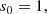 $$ \begin{aligned} s_0&= 1, \end{aligned} $$