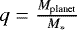 $q = \frac{M_{\textrm{planet}}}{M_{*}}$