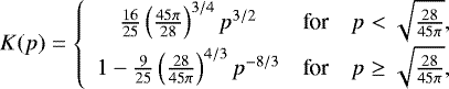 \begin{equation*}K(p) = \left\lbrace \begin{array}{ccc} \frac{16}{25} \left( \frac{45 \pi}{28}\right)^{3/4} p^{3/2} & \mbox{for} & p < \sqrt{\frac{28}{45 \pi}},\\[4pt] 1 - \frac{9}{25} \left( \frac{28}{45 \pi}\right)^{4/3} p^{-8/3} & \mbox{for} & p \geq \sqrt{\frac{28}{45 \pi}}, \end{array}\right. \end{equation*}
