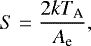 \begin{align*} S = \frac{2k T_{\textrm{A}}}{A_{\textrm{e}}},\end{align*}