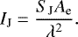 \begin{align*} I_{\textrm{J}} = \frac{ S_{\textrm{J}} A_{\textrm{e}}}{\lambda^2}.\end{align*}