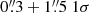 $ 0{{\overset{\prime\prime}{.}}}3+1{{\overset{\prime\prime}{.}}}5\; 1\sigma $