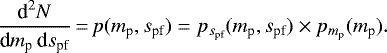 \begin{equation*}\frac{\textrm{d}^2 N}{\textrm{d} {m_{\textrm{p}}}\,\textrm{d}{s_{\textrm{pf}}}}\,{=}\,p({m_{\textrm{p}}},{s_{\textrm{pf}}}) = p_{{s_{\textrm{pf}}}}({m_{\textrm{p}}},{s_{\textrm{pf}}})\times p_{{m_{\textrm{p}}}}({m_{\textrm{p}}}). \end{equation*}