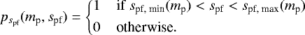 \begin{align*}p_{{s_{\textrm{pf}}}}({m_{\textrm{p}}},{s_{\textrm{pf}}}) = \left\{ \begin{array}{@{}l} 1 \;\;\;\;\mbox{if ${s_{\textrm{pf, min}}}({m_{\textrm{p}}}) < {s_{\textrm{pf}}} < {s_{\textrm{pf, max}}}({m_{\textrm{p}}})$}\\[4pt] 0 \;\;\;\;\mbox{otherwise}. \end{array} \right. \end{align*}