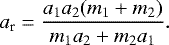 \begin{equation*}a_{\textrm{r}}= \frac{a_1a_2(m_1&#x002B;m_2)}{m_1a_2&#x002B;m_2a_1}. \end{equation*}