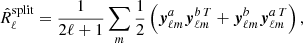 $$ \begin{aligned} \hat{R}_{\ell }^\mathrm{split} = \frac{1}{2\ell +1} \sum _m \frac{1}{2} \left( \boldsymbol{y}_{{\ell m}}^a \boldsymbol{y}_{{\ell m}}^{b\,T} + \boldsymbol{y}_{{\ell m}}^b \boldsymbol{y}_{{\ell m}}^{a\,T} \right), \end{aligned} $$