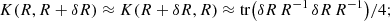 $$ \begin{aligned} K (R, R+\delta R) \approx K (R+\delta R, R) \approx {\mathrm{tr} } \bigl ( \delta R\, R{^{-1}} \, \delta R\, R{^{-1}} \bigr ) / 4; \end{aligned} $$