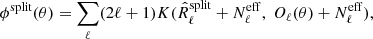 $$ \begin{aligned} \phi ^\mathrm{split} (\theta ) = \sum _\ell (2\ell +1) K(\hat{R}_\ell ^\mathrm{split} + N_\ell ^\mathrm{eff} ,\ O_\ell (\theta ) + N_\ell ^\mathrm{eff} ), \end{aligned} $$