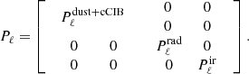 $$ \begin{aligned} P_{\ell } = \left[ \begin{array}{cc} P^\mathrm{dust + cCIB}_{\ell }&\begin{array}{cc} \ \ \, 0 \ \ \,&\ \ \, 0 \ \ \,\\ \ \ \, 0 \ \ \,&\ \ \, 0 \ \ \,\end{array}\\ \begin{array}{cc} \ \ \, 0 \ \ \,&\ \ \, 0 \ \ \,\\ \ \ \, 0 \ \ \,&\ \ \, 0 \ \ \,\end{array}&\begin{array}{cc} P^\mathrm{rad}_{\ell }&0 \\ 0&P^\mathrm{ir}_{\ell } \end{array}\end{array}\right]. \end{aligned} $$