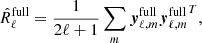 $$ \begin{aligned} \hat{R}_{\ell }^\mathrm{full} = \frac{1}{2\ell +1} \sum _m \boldsymbol{y}_{\ell ,m}^\mathrm{full} {\boldsymbol{y}_{\ell ,m}^\mathrm{full}}^T, \end{aligned} $$