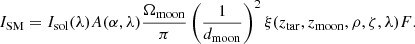 $$ \begin{aligned} I_\mathrm{SM} =I_\mathrm{sol} (\lambda )A(\alpha ,\lambda )\frac{\Omega _\mathrm{moon} }{\pi }\left(\frac{1}{d_\mathrm{moon} }\right)^2 \xi (z_\mathrm{tar} ,z_\mathrm{moon} ,\rho ,\zeta ,\lambda )F. \end{aligned} $$