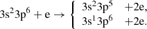 $$ \begin{aligned} 3\mathrm{s}^{2}3\mathrm{p}^{6}+\mathrm{e} \rightarrow \left\{ \begin{array}{rcl} 3\mathrm{s}^{2}3\mathrm{p}^{5}&+ 2\mathrm{e},\\ 3\mathrm{s}^{1}3\mathrm{p}^{6}&+ 2\mathrm{e}. \end{array} \right. \end{aligned} $$