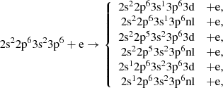 $$ \begin{aligned} 2\mathrm{s}^{2}2\mathrm{p}^{6}3\mathrm{s}^{2}3\mathrm{p}^{6}+\mathrm{e} \rightarrow \left\{ \begin{array}{rcl} 2\mathrm{s}^{2}2\mathrm{p}^{6}3\mathrm{s}^{1}3\mathrm{p}^{6}3\mathrm{d}&+ \mathrm{e},\\ 2\mathrm{s}^{2}2\mathrm{p}^{6}3\mathrm{s}^{1}3\mathrm{p}^{6}\mathrm{nl}&+ \mathrm{e},\\ 2\mathrm{s}^{2}2\mathrm{p}^{5}3\mathrm{s}^{2}3\mathrm{p}^{6}3\mathrm{d}&+ \mathrm{e}, \\ 2\mathrm{s}^{2}2\mathrm{p}^{5}3\mathrm{s}^{2}3\mathrm{p}^{6}\mathrm{nl}&+ \mathrm{e}, \\ 2\mathrm{s}^{1}2\mathrm{p}^{6}3\mathrm{s}^{2}3\mathrm{p}^{6}3\mathrm{d}&+ \mathrm{e}, \\ 2\mathrm{s}^{1}2\mathrm{p}^{6}3\mathrm{s}^{2}3\mathrm{p}^{6}\mathrm{nl}&+ \mathrm{e}, \end{array} \right. \end{aligned} $$