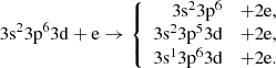 $$ \begin{aligned} 3\mathrm{s}^{2}3\mathrm{p}^{6}3\mathrm{d}+\mathrm{e} \rightarrow \left\{ \begin{array}{rcl} 3\mathrm{s}^{2}3\mathrm{p}^{6}&+ 2\mathrm{e},\\ 3\mathrm{s}^{2}3\mathrm{p}^{5}3\mathrm{d}&+ 2\mathrm{e},\\ 3\mathrm{s}^{1}3\mathrm{p}^{6}3\mathrm{d}&+ 2\mathrm{e}. \end{array} \right. \end{aligned} $$