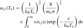 $$ \begin{aligned} \alpha _{ij}(T_{\rm e})&= \left(\frac{1}{k_{\rm B}T_{\rm e}}\right)^{\frac{3}{2}}\left( \frac{8}{m_{\rm e} \pi }\right)^{\frac{1}{2}} \nonumber \\&\quad \times \int _0^\infty \varepsilon \sigma _{ij}(\varepsilon ) \mathrm{exp}\left(-\frac{\varepsilon }{k_{\rm B}T_{\rm e}}\right) \mathrm{d} \varepsilon \end{aligned} $$