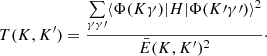 $$ \begin{aligned} T(K,K^{\prime })=\frac{\mathop \sum \limits _{\gamma \gamma \prime } \langle \Phi (K\gamma ) \vert H \vert \Phi (K\prime \gamma \prime )\rangle ^2}{\bar{E}(K,K^{\prime }) ^2}\cdot \end{aligned} $$
