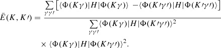 $$ \begin{aligned} \bar{E}(K,K\prime )&=\frac{\mathop \sum \limits _{\gamma \gamma \prime } \left[ \langle \Phi (K\gamma ) \vert H \vert \Phi (K\gamma )\rangle \right. \left. - \langle \Phi (K\prime \gamma \prime ) \vert H \vert \Phi ( K\prime \gamma \prime )\rangle \right] }{\mathop \sum \limits _{\gamma \gamma \prime } \langle \Phi (K\gamma ) \vert H \vert \Phi (K\prime \gamma \prime )\rangle ^2} \nonumber \\ &\quad \times \langle \Phi (K\gamma ) \vert H \vert \Phi (K\prime \gamma \prime )\rangle ^2 . \end{aligned} $$