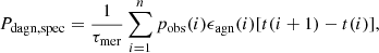 $$ \begin{aligned} {P_{\rm dagn,spec}}=\frac{1}{\tau _{\rm mer}}\sum _{i=1}^{n}p_{\rm obs}(i)\epsilon _{\rm agn}(i)[t(i+1)-t(i)], \end{aligned} $$